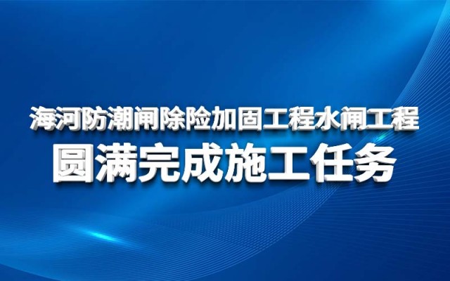 海河防潮閘除險(xiǎn)加固工程水閘工程 圓滿完成施工任務(wù)