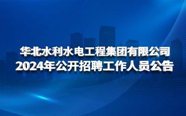 華北水利水電工程集團有限公司2024年公開招聘工作人員公告